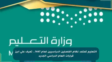 التعليم تعتمد نظام الفصلين الدراسيين لعام 1447.. تعرف على أبرز قرارات العام الدراسي الجديد